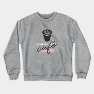 Find Me At The Cafe Crewneck Sweatshirt